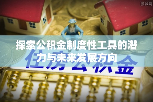 封丘探索公积金制度性工具的潜力与未来发展方向