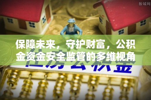 封丘保障未来，守护财富，公积金资金安全监管的多维视角