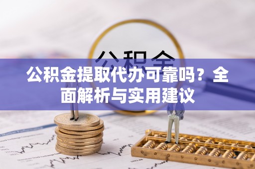 封丘公积金提取代办可靠吗？全面解析与实用建议