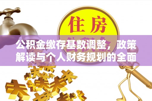 封丘公积金缴存基数调整，政策解读与个人财务规划的全面分析