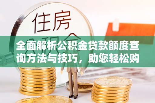 封丘全面解析公积金贷款额度查询方法与技巧，助您轻松购房