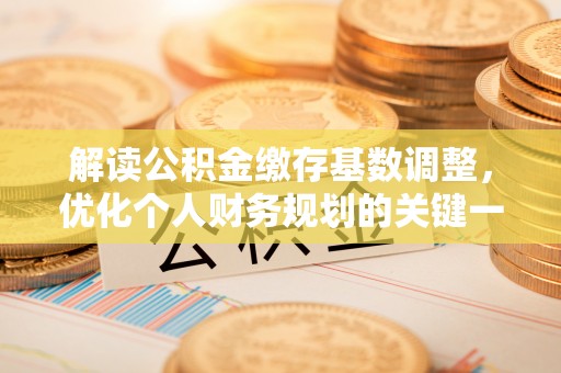 封丘解读公积金缴存基数调整，优化个人财务规划的关键一步