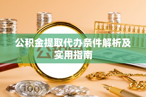 封丘公积金提取代办条件解析及实用指南