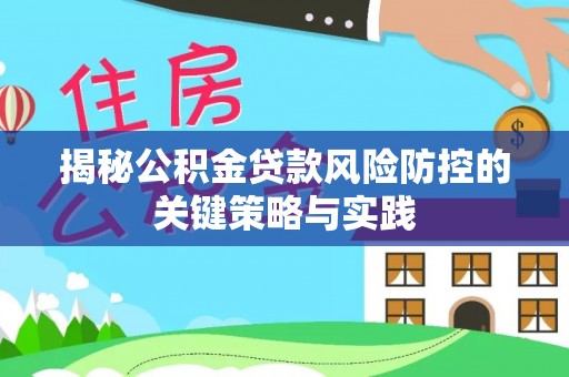 封丘揭秘公积金贷款风险防控的关键策略与实践