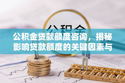 封丘公积金贷款额度咨询，揭秘影响贷款额度的关键因素与实用攻略