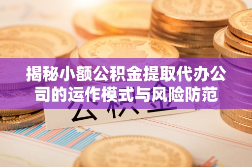 封丘揭秘小额公积金提取代办公司的运作模式与风险防范