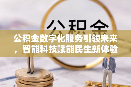 封丘公积金数字化服务引领未来，智能科技赋能民生新体验
