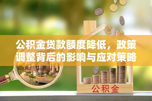 封丘公积金贷款额度降低，政策调整背后的影响与应对策略