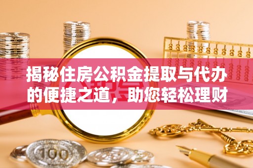 封丘揭秘住房公积金提取与代办的便捷之道，助您轻松理财