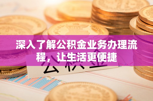 封丘深入了解公积金业务办理流程，让生活更便捷