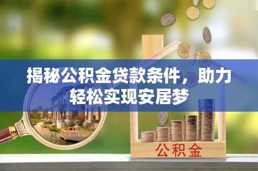 封丘揭秘公积金贷款条件，助力轻松实现安居梦
