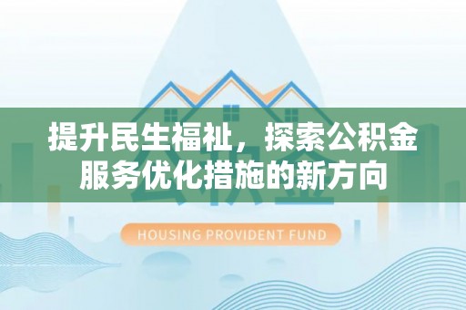 封丘提升民生福祉，探索公积金服务优化措施的新方向