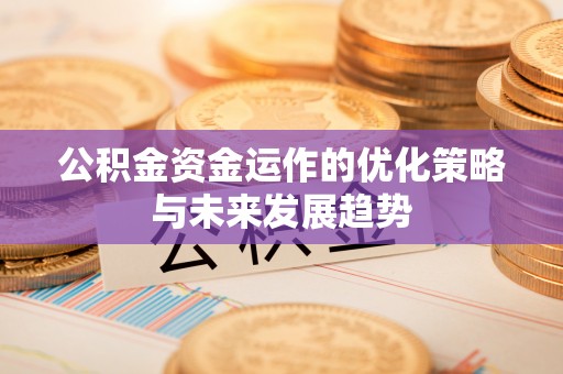 封丘公积金资金运作的优化策略与未来发展趋势
