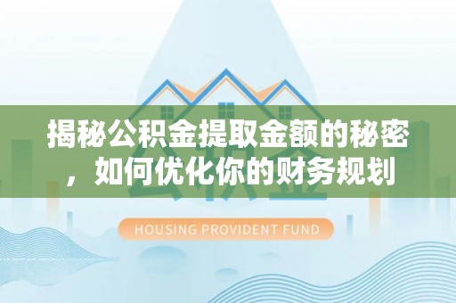 封丘揭秘公积金提取金额的秘密，如何优化你的财务规划