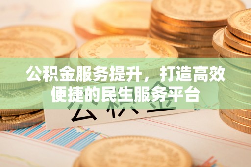 封丘公积金服务提升，打造高效便捷的民生服务平台