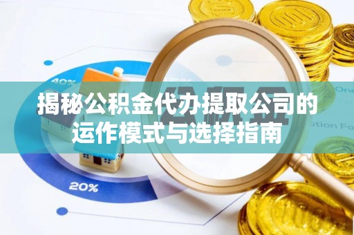 封丘揭秘公积金代办提取公司的运作模式与选择指南