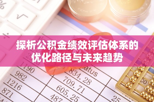 封丘探析公积金绩效评估体系的优化路径与未来趋势