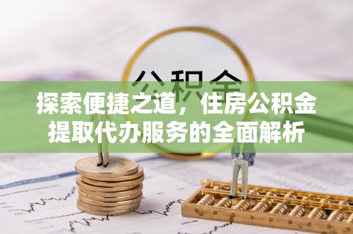 封丘探索便捷之道，住房公积金提取代办服务的全面解析