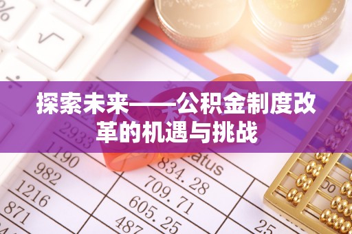 封丘探索未来——公积金制度改革的机遇与挑战