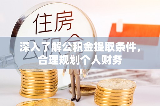 封丘深入了解公积金提取条件，合理规划个人财务
