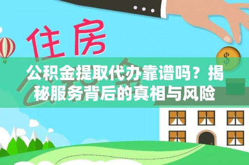 封丘公积金提取代办靠谱吗？揭秘服务背后的真相与风险