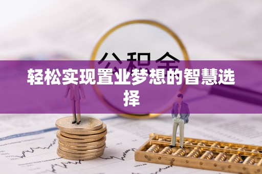 封丘轻松实现置业梦想的智慧选择