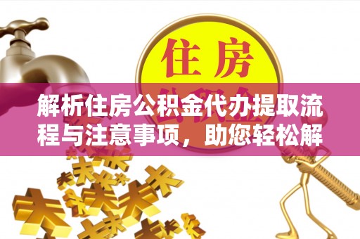 封丘解析住房公积金代办提取流程与注意事项，助您轻松解决资金难题