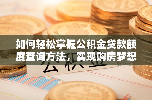 封丘如何轻松掌握公积金贷款额度查询方法，实现购房梦想？