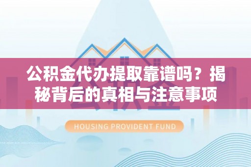 封丘公积金代办提取靠谱吗？揭秘背后的真相与注意事项