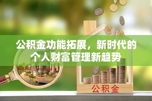 封丘公积金功能拓展，新时代的个人财富管理新趋势