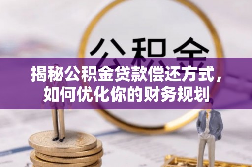 封丘揭秘公积金贷款偿还方式，如何优化你的财务规划