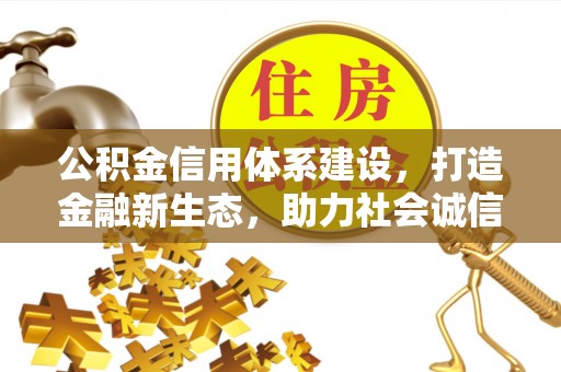封丘公积金信用体系建设，打造金融新生态，助力社会诚信发展