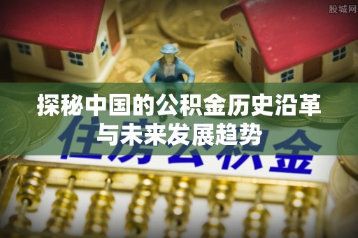 封丘探秘中国的公积金历史沿革与未来发展趋势