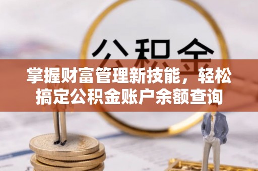 封丘掌握财富管理新技能，轻松搞定公积金账户余额查询