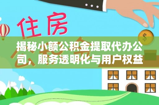 封丘揭秘小额公积金提取代办公司，服务透明化与用户权益保障