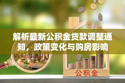 封丘解析最新公积金贷款调整通知，政策变化与购房影响