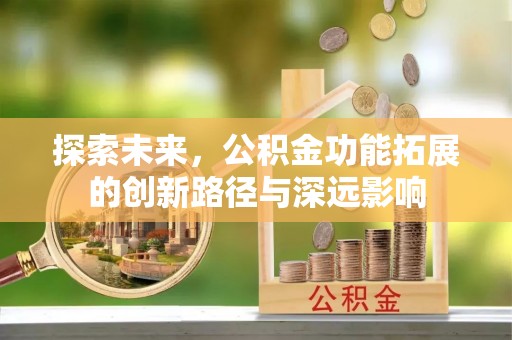 封丘探索未来，公积金功能拓展的创新路径与深远影响