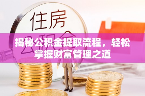 封丘揭秘公积金提取流程，轻松掌握财富管理之道