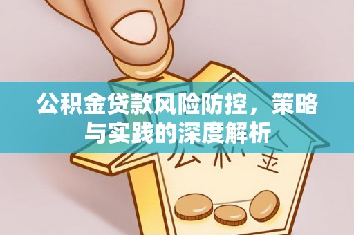 封丘公积金贷款风险防控，策略与实践的深度解析