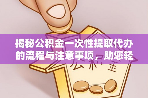 封丘揭秘公积金一次性提取代办的流程与注意事项，助您轻松搞定财务规划