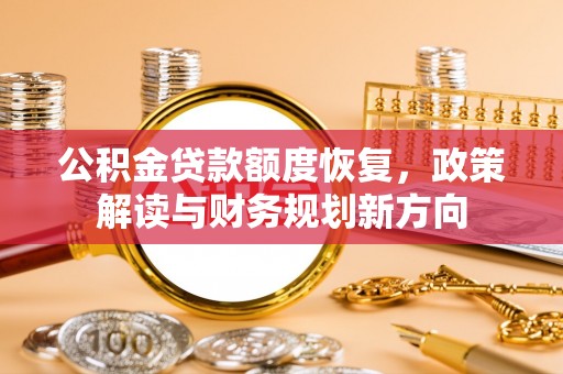 封丘公积金贷款额度恢复，政策解读与财务规划新方向