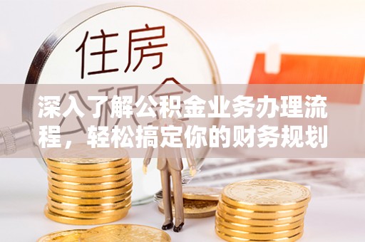 封丘深入了解公积金业务办理流程，轻松搞定你的财务规划