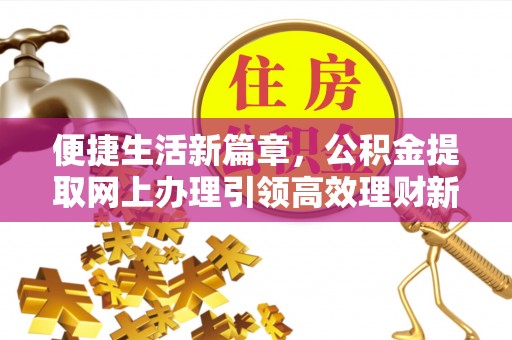 封丘便捷生活新篇章，公积金提取网上办理引领高效理财新趋势