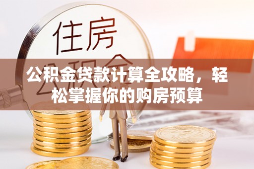 封丘公积金贷款计算全攻略，轻松掌握你的购房预算