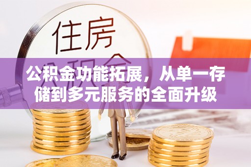 封丘公积金功能拓展，从单一存储到多元服务的全面升级