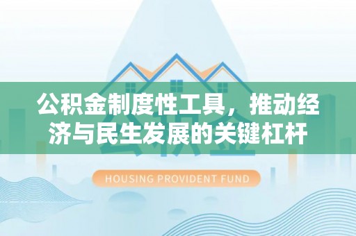 封丘公积金制度性工具，推动经济与民生发展的关键杠杆
