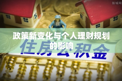 封丘政策新变化与个人理财规划的影响