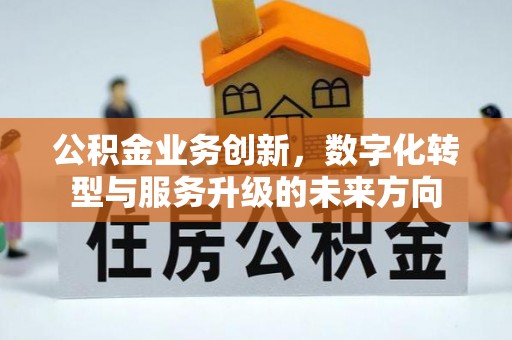 封丘公积金业务创新，数字化转型与服务升级的未来方向