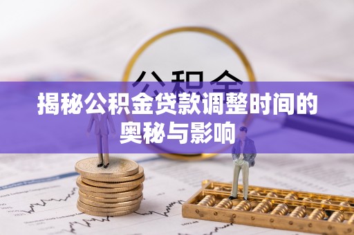 封丘揭秘公积金贷款调整时间的奥秘与影响