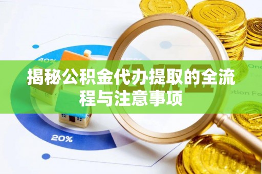 封丘揭秘公积金代办提取的全流程与注意事项
